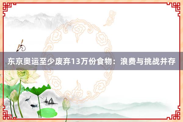 东京奥运至少废弃13万份食物：浪费与挑战并存