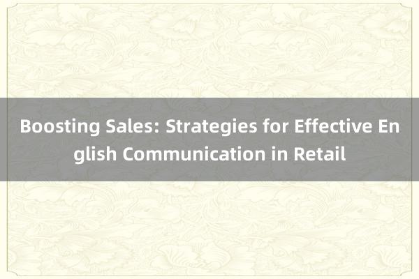 Boosting Sales: Strategies for Effective English Communication in Retail