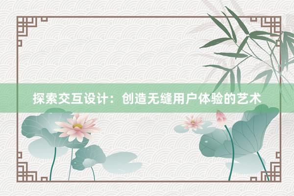 探索交互设计：创造无缝用户体验的艺术